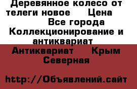 Деревянное колесо от телеги новое . › Цена ­ 4 000 - Все города Коллекционирование и антиквариат » Антиквариат   . Крым,Северная